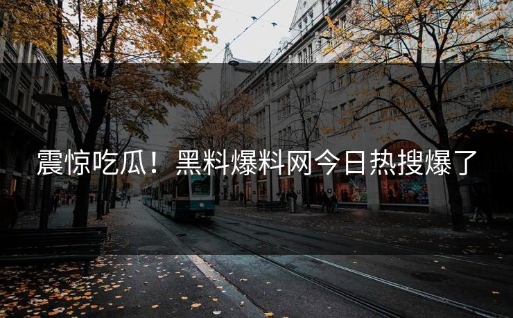 震惊吃瓜！黑料爆料网今日热搜爆了