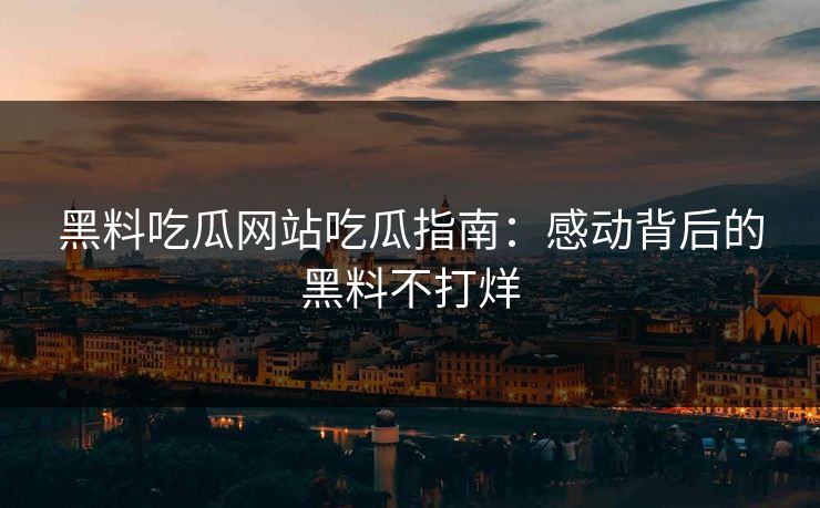 黑料吃瓜网站吃瓜指南：感动背后的黑料不打烊
