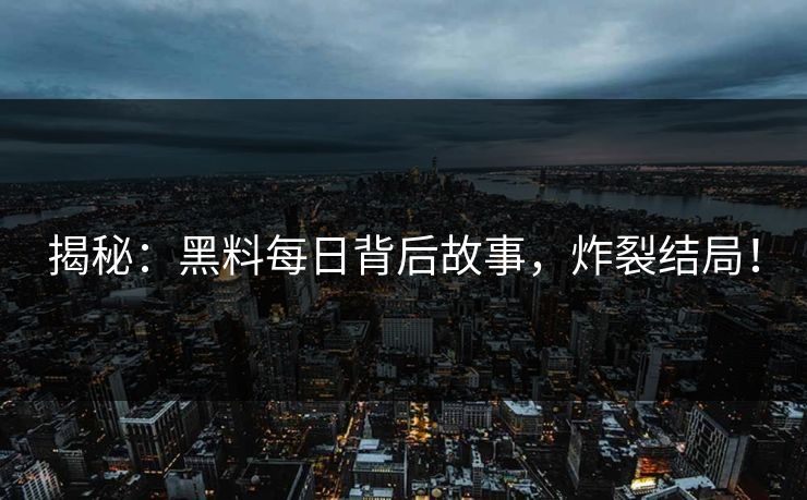 揭秘：黑料每日背后故事，炸裂结局！