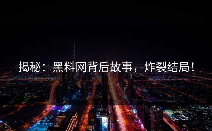 揭秘：黑料网背后故事，炸裂结局！