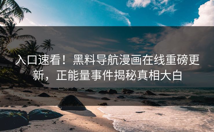入口速看！黑料导航漫画在线重磅更新，正能量事件揭秘真相大白