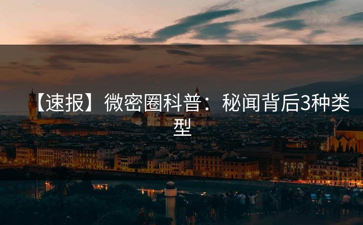 【速报】微密圈科普：秘闻背后3种类型