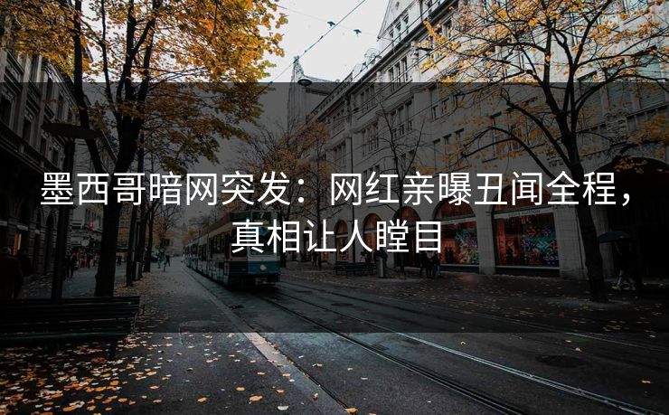 墨西哥暗网突发：网红亲曝丑闻全程，真相让人瞠目