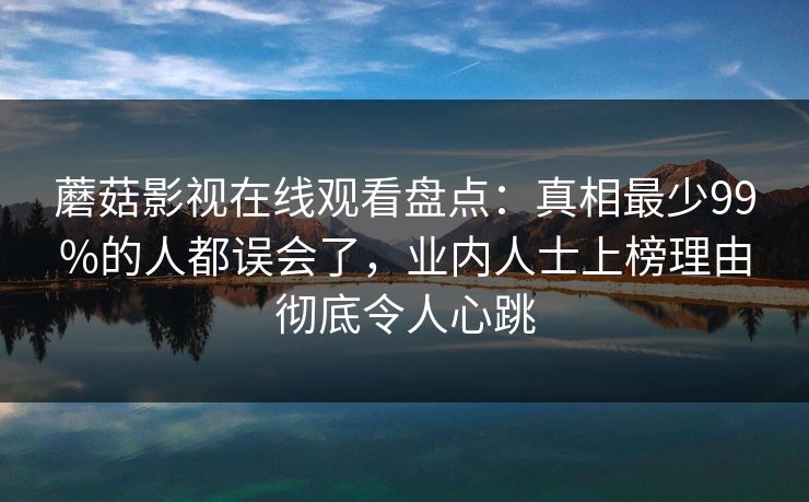 蘑菇影视在线观看盘点：真相最少99%的人都误会了，业内人士上榜理由彻底令人心跳