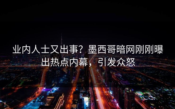 业内人士又出事？墨西哥暗网刚刚曝出热点内幕，引发众怒