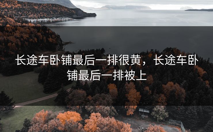 长途车卧铺最后一排很黄，长途车卧铺最后一排被上