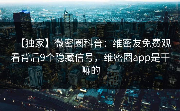 【独家】微密圈科普：维密友免费观看背后9个隐藏信号，维密圈app是干嘛的