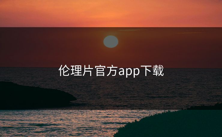 伦理片官方app下载