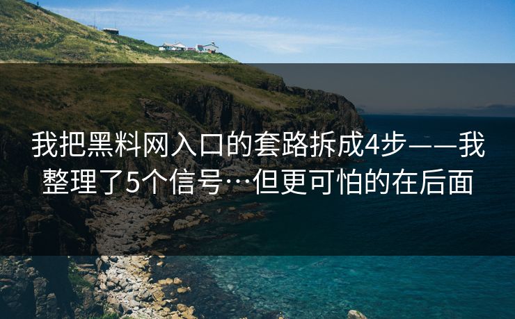 我把黑料网入口的套路拆成4步——我整理了5个信号…但更可怕的在后面