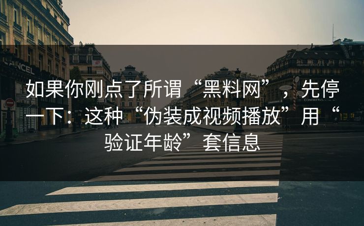 如果你刚点了所谓“黑料网”，先停一下：这种“伪装成视频播放”用“验证年龄”套信息