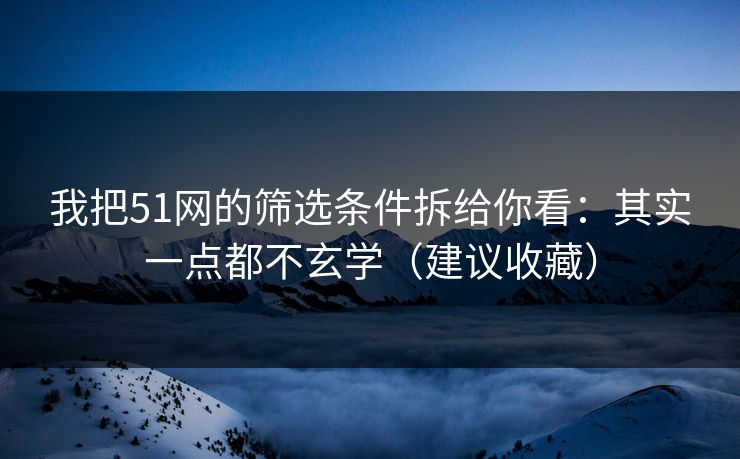 我把51网的筛选条件拆给你看：其实一点都不玄学（建议收藏）